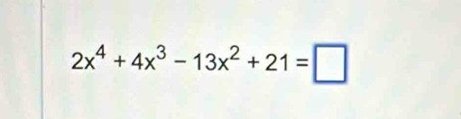 2x^4+4x^3-13x^2+21=□