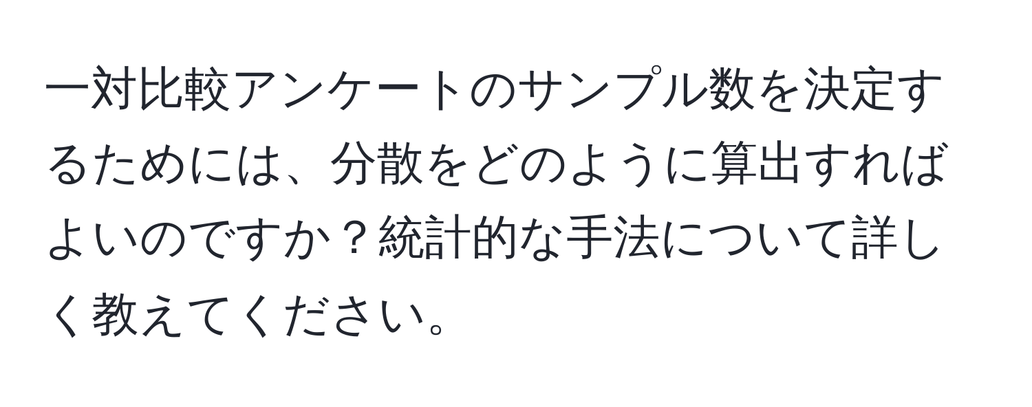 一対比較アンケートのサンプル数を決定するためには、分散をどのように算出すればよいのですか？統計的な手法について詳しく教えてください。