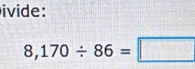 ivide:
8,170/ 86=□