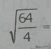 sqrt(frac 64)4=