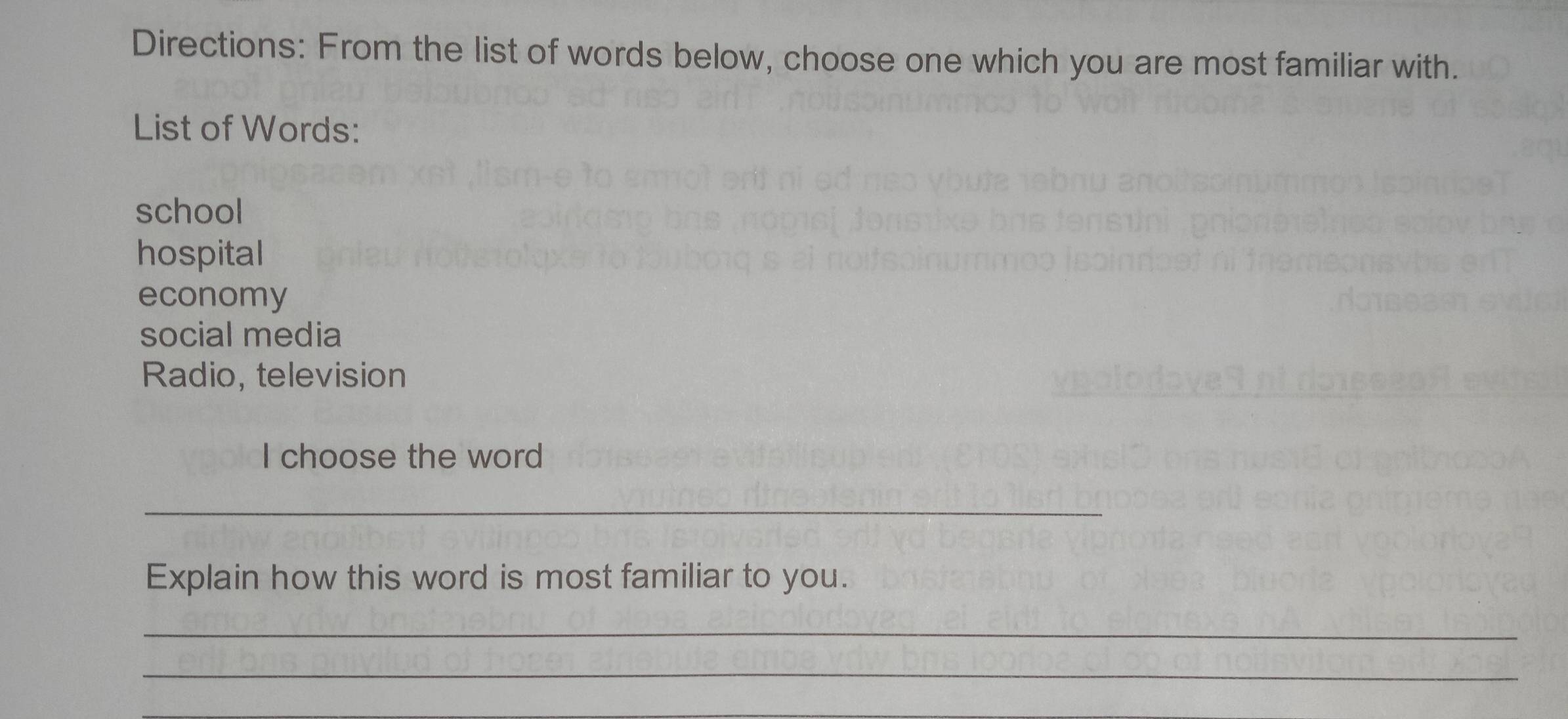 Directions: From the list of words below, choose one which you are most familiar with.
List of Words:
school
hospital
economy
social media
Radio, television
I choose the word
_
Explain how this word is most familiar to you.
_
_