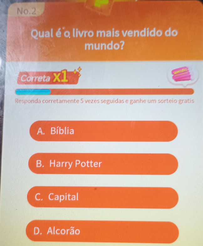 No.2
Qual é o livro mais vendido do
mundo?
Correta X1
Responda corretamente 5 vezes seguidas e ganhe um sorteio gratis
A. Bíblia
B. Harry Potter
C. Capital
D. Alcorão