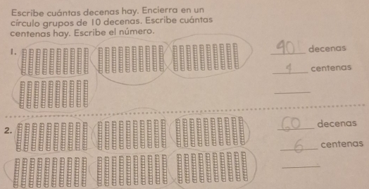 Escribe cuántas decenas hay. Encierra en un 
círculo grupos de 10 decenas. Escribe cuántas 
centenas hay. Escribe el número. 
1. 
_ 
decenas 
_ 
centenas 
_ 
decenas 
2. 
_ 
_ 
centenas 
_