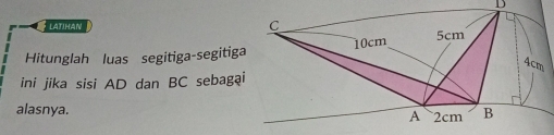 latihan 
Hitunglah luas segitiga-segitiga 
ini jika sisi AD dan BC sebagəi 
alasnya.