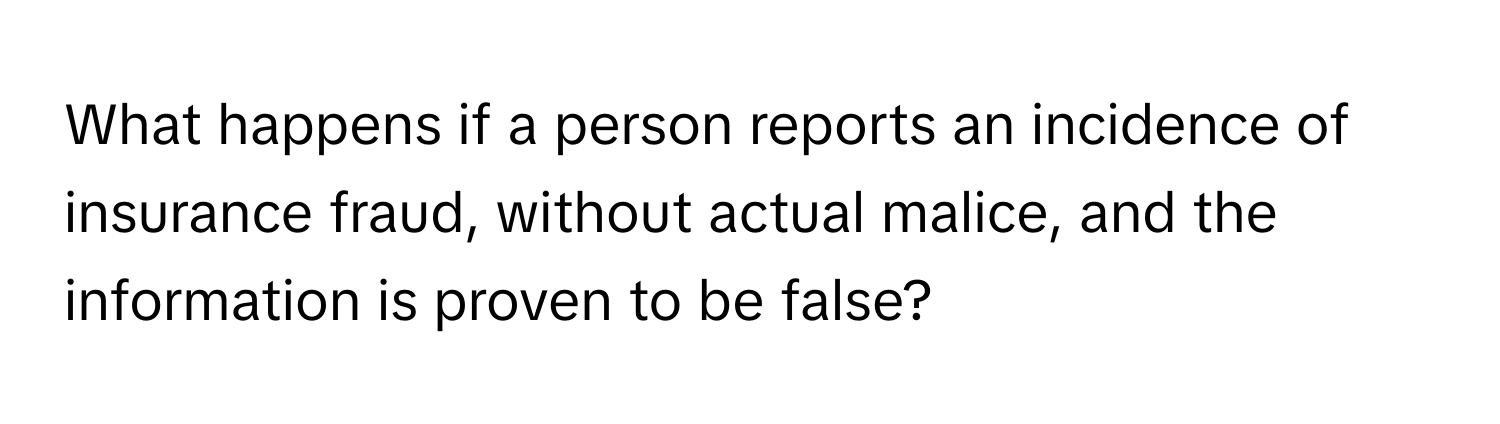 What happens if a person reports an incidence of insurance fraud, without actual malice, and the information is proven to be false?