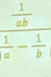  1/ab 
 1/a - 1/b 