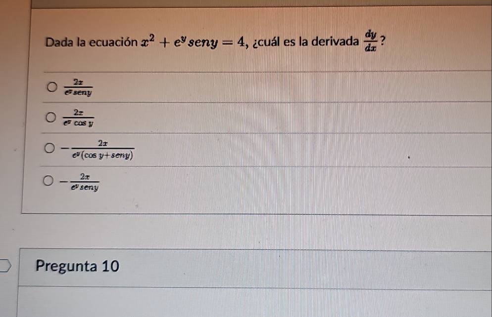 Dada la ecuación x^2+e^ysen y=4 , ¿cuál es la derivada  dy/dx  ?
 2x/e^vseny 
 2x/e^ycos y 
- 2x/e^y(cos y+seny) 
- 2x/e^yseny 
Pregunta 10