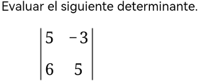 Evaluar el siguiente determinante.
beginvmatrix 5&-3 6&5endvmatrix