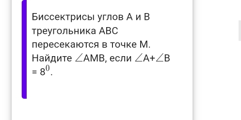 Биссектрисы углов A∩ E
треугольника АBC 
пересекаются в точке М. 
Найдите ∠ AMB , если ∠ A+∠ B
=8^0.