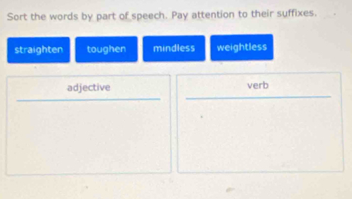 Sort the words by part of speech. Pay attention to their suffixes.
straighten toughen mindless weightless
adjective verb