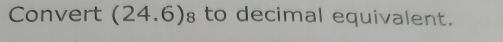 Convert (24.6) to decimal equivalent.