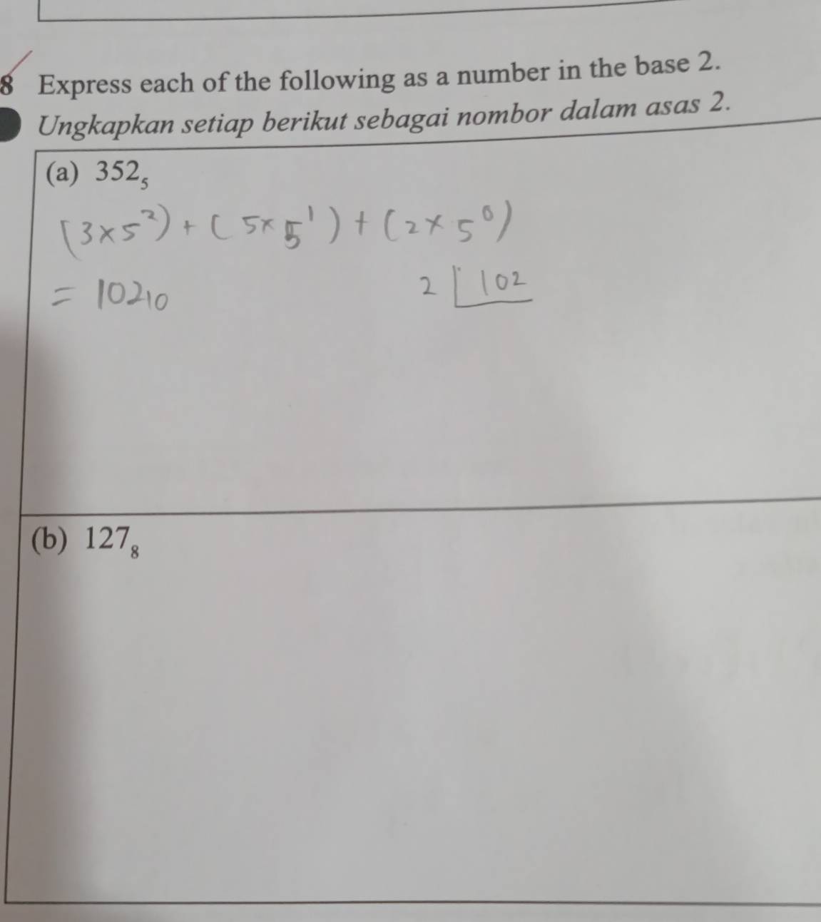 Express each of the following as a number in the base 2. 
Ungkapkan setiap berikut sebagai nombor dalam asas 2. 
(a) 352_5
(b) 127_8