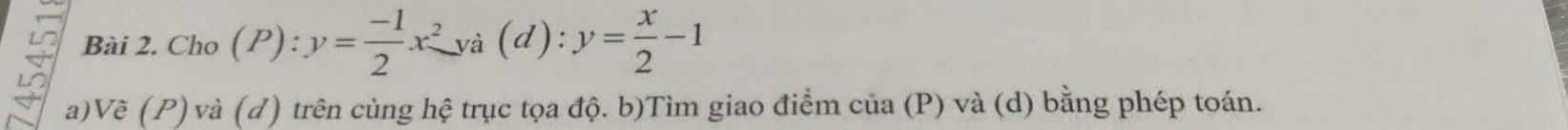 Cho (P):y= (-1)/2 x^2ya(d):y= x/2 -1
U 
a)Vẽ (P) và (d) trên cùng hệ trục tọa độ. b)Tìm giao điểm cia(P) ) và (d) bằng phép toán.