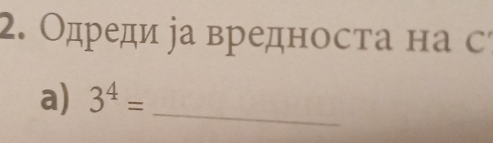 Одреди іа вредноста на с´ 
a) 3^4= _ 