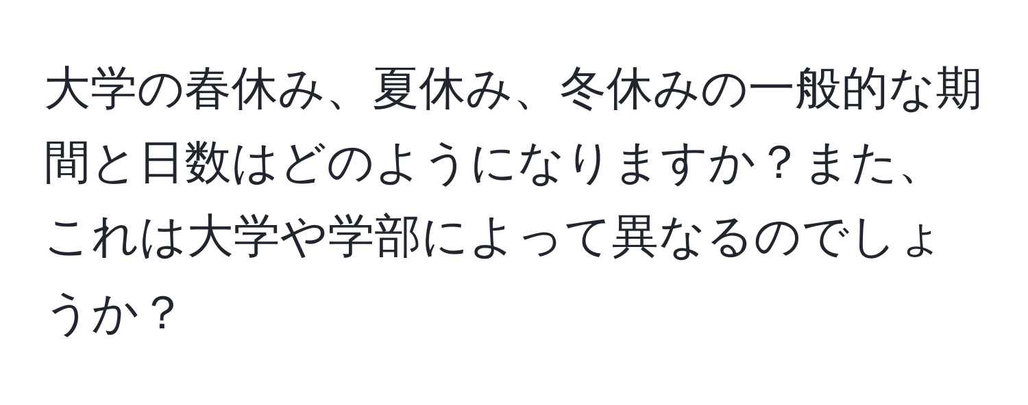 大学の春休み、夏休み、冬休みの一般的な期間と日数はどのようになりますか？また、これは大学や学部によって異なるのでしょうか？