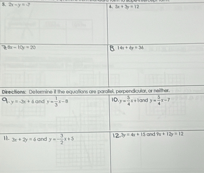 2x-y=3
D
10.
y=-3x+6 and y= 1/3 x-8 y= 5/4 x+1 and y= 5/4 x-7
11. 3x+2y=6 and y=- 3/2 x+5 12. 3y=4x+15 and 9x+12y=12