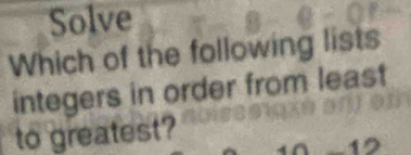 Solve 
Which of the following lists 
integers in order from least 
to greatest?