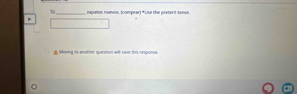 Tú_ zapatos nuevos. (comprar) *Use the preterit tense. 
Moving to another question will save this response.