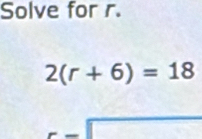 Solve for r.
2(r+6)=18
□