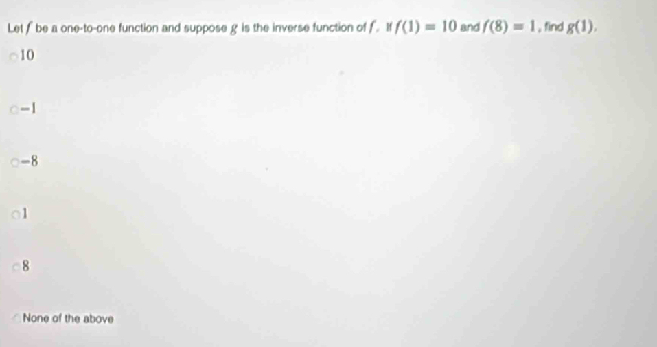 Let f be a one-to-one function and suppose g is the inverse function of f. If f(1)=10 and f(8)=1 , find g(1).
10
-1
-8
1
8
None of the above