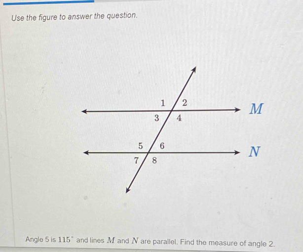 Use the figure to answer the question. 
Angle 5 is 115° and lines M and N are parallel. Find the measure of angle 2.