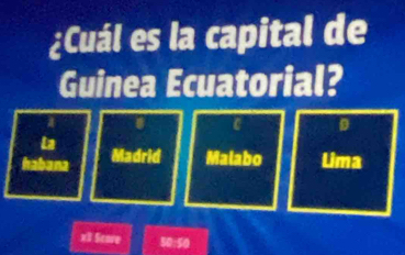 ¿Cuál es la capital de
Guinea Ecuatorial?
a
La
habana Madrid Malabo Lima
xII Score 50:50