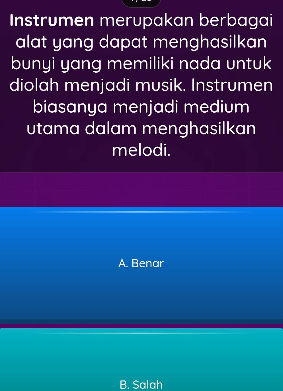 Instrumen merupakan berbagai
alat yang dapat menghasilkan
bunyi yang memiliki nada untuk
diolah menjadi musik. Instrumen
biasanya menjadi medium
utama dalam menghasilkan
melodi.
A. Benar
B. Salah