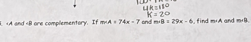 and ∠ B are complementary. If m∠ A=74x-7 and m∠ B=29x-6 , find m∠ A and m .