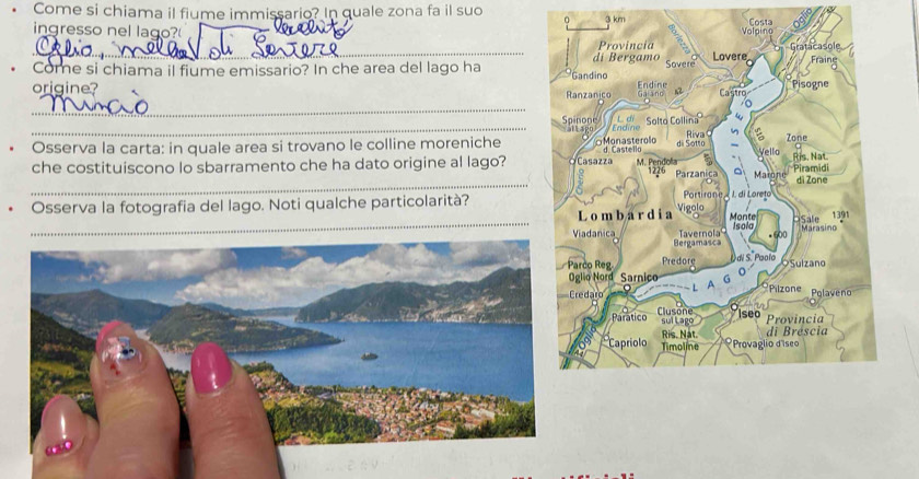 Come si chiama il fiume immissario? In quale zona fa il suo 0 3 km Costa 
ingresso nel lago?( 
_ 
. Come si chiama il fiume emissario? In che area del lago ha 
origine? 
_ 
_ 
Osserva la carta: in quale area si trovano le colline moreniche 
_ 
che costituiscono lo sbarramento che ha dato origine al lago? 
Osserva la fotografia del lago. Noti qualche particolarità? 
_