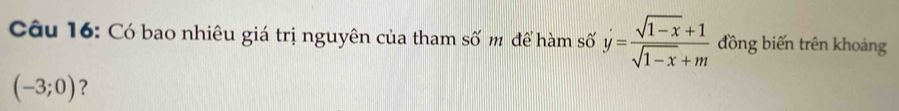 Có bao nhiêu giá trị nguyên của tham số m để hàm số dot y= (sqrt(1-x)+1)/sqrt(1-x)+m  đồng biến trên khoảng
(-3;0) ?