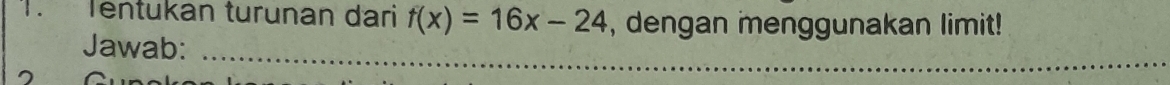 Tentukan turunan dari f(x)=16x-24 , dengan menggunakan limit! 
Jawab:_