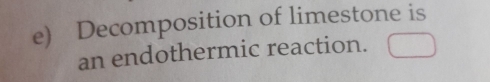 Decomposition of limestone is 
an endothermic reaction.