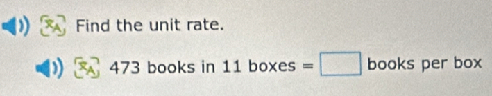 Find the unit rate.
473 books in 11 bo ;=□ boo ks per box