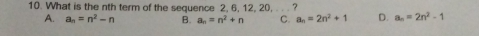 What is the nth term of the sequence 2, 6, 12, 20, . . . ?
A. a_n=n^2-n B. a_n=n^2+n C. a_n=2n^2+1 D. a_n=2n^2-1