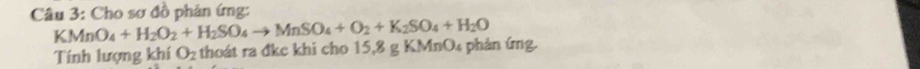 Cho sơ đồ phản ứng:
KMnO_4+H_2O_2+H_2SO_4to MnSO_4+O_2+K_2SO_4+H_2O
Tính lượng khí O_2 thoát ra đkc khi cho 15,8 g KMnO4 phản ứng.