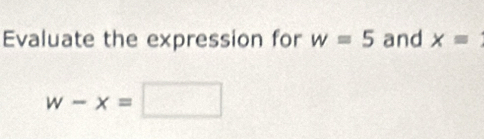 Evaluate the expression for w=5 and x=
w-x=□