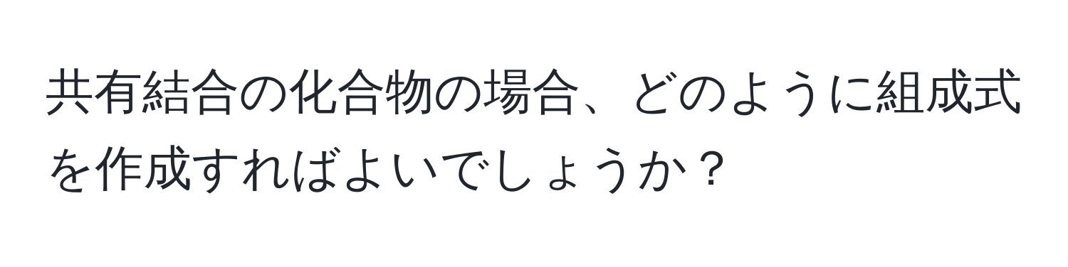 共有結合の化合物の場合、どのように組成式を作成すればよいでしょうか？