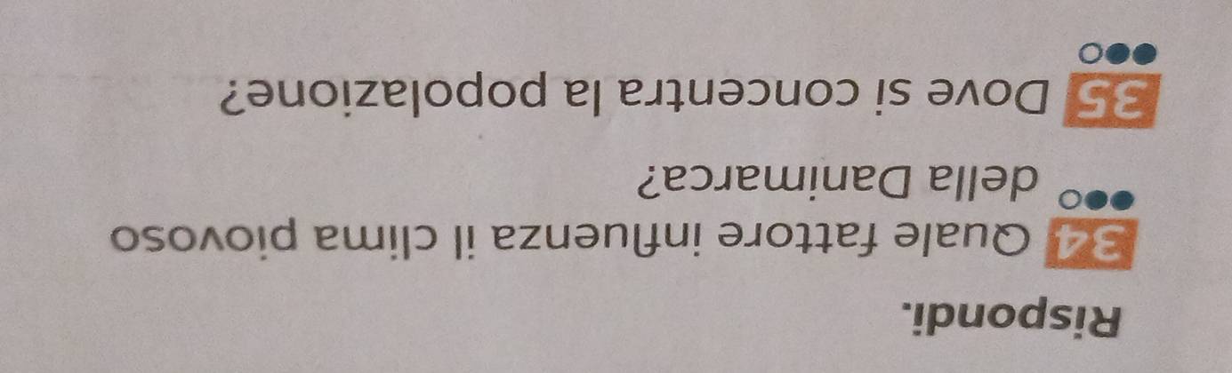 Rispondi. 
34 Quale fattore influenza il clima piovoso 
della Danimarca? 
35 Dove si concentra la popolazione?