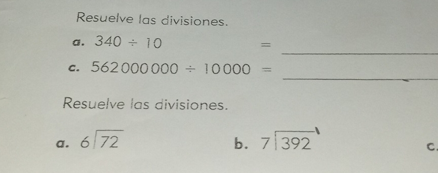 Resuelve las divisiones. 
_ 
a. 340/ 10
= . 
_ 
C. 562000000/ 10000=
Resuelve las divisiones. 
a. beginarrayr 6encloselongdiv 72endarray b. beginarrayr 7encloselongdiv 392endarray
C