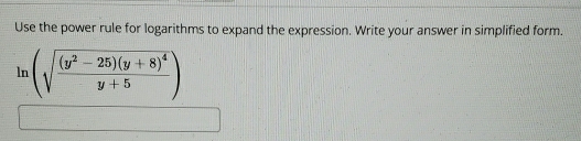 Use the power rule for logarithms to expand the expression. Write your answer in simplified form.
ln (sqrt(frac (y^2-25)(y+8)^4)y+5)