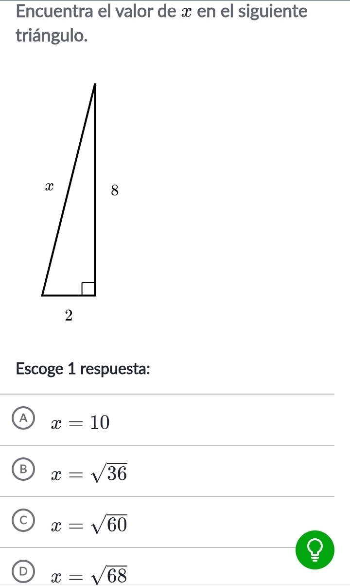 Encuentra el valor de x en el siguiente
triángulo.
Escoge 1 respuesta:
A x=10
B x=sqrt(36)
C x=sqrt(60)
D x=sqrt(68)