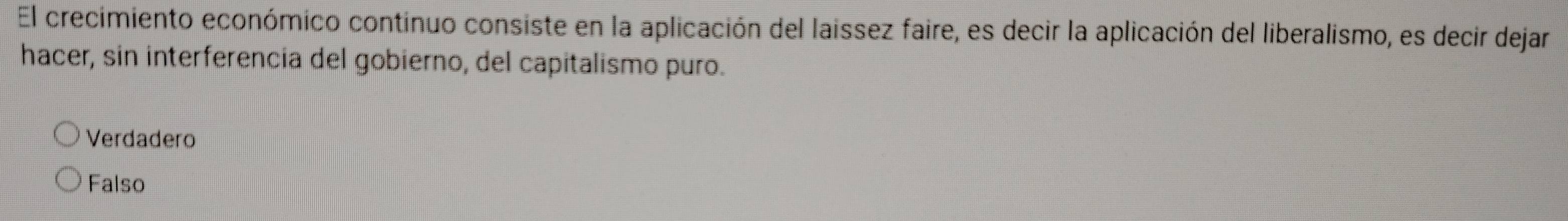 El crecimiento económico continuo consiste en la aplicación del laissez faire, es decir la aplicación del liberalismo, es decir dejar
hacer, sin interferencia del gobierno, del capitalismo puro.
Verdadero
Falso
