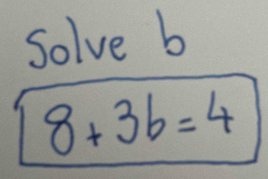 Solve b
8+3b=4