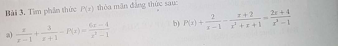 Tìm phân thức P(x) thỏa mãn đăng thức sau:
a)  x/x-1 + 3/x+1 -P(x)= (6x-4)/x^2-1 
b) P(x)+ 2/x-1 - (x+2)/x^2+x+1 = (2x+4)/x^3-1 