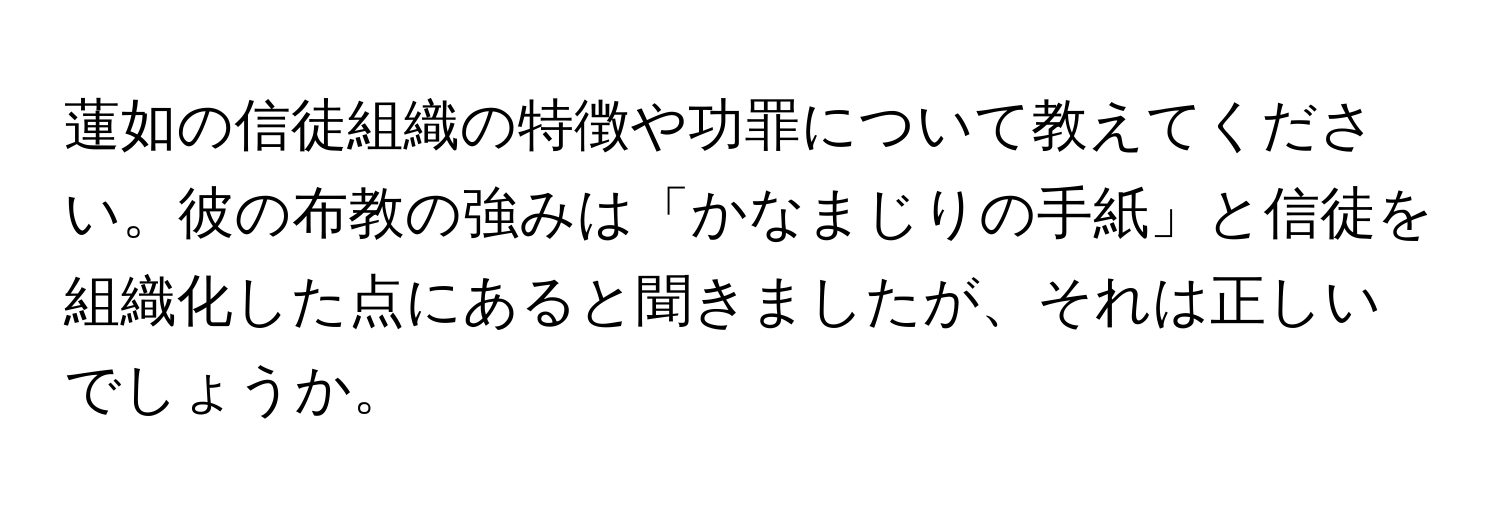 蓮如の信徒組織の特徴や功罪について教えてください。彼の布教の強みは「かなまじりの手紙」と信徒を組織化した点にあると聞きましたが、それは正しいでしょうか。