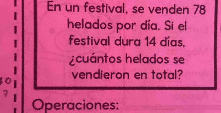 En un festival, se venden 78
helados por día. Si el 
festival dura 14 días, 
¿cuántos helados se 
vendieron en total?
60
7
Operaciones: