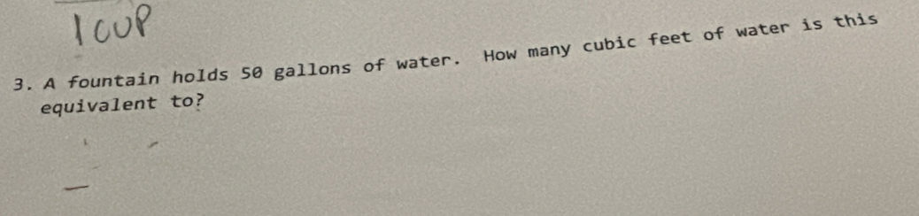 A fountain holds 50 gallons of water. How many cubic feet of water is this 
equivalent to?