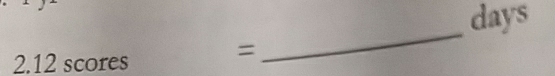 days
2. 12 scores 
= 
_