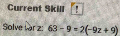 Current Skill ! 
Solve for z : 63-9=2(-9z+9)