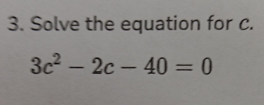 Solve the equation for c.
3c^2-2c-40=0